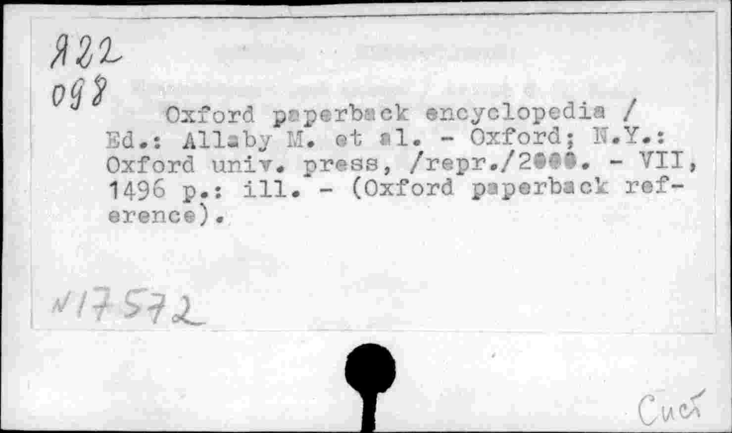 ﻿ML
Oxford paperback encyclopedia / Ed.: Allaby M. et al. - Oxford; N.Y.: Oxford univ. press, /repr./2t#S. - VII 1496 p.: ill. - (Oxford paperback reference) •